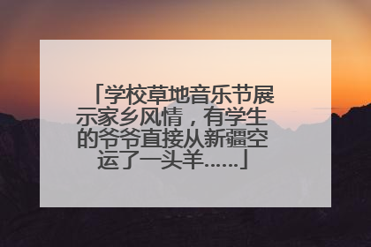 学校草地音乐节展示家乡风情，有学生的爷爷直接从新疆空运了一头羊……