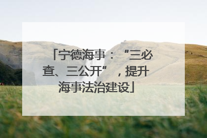 宁德海事：“三必查、三公开”，提升海事法治建设