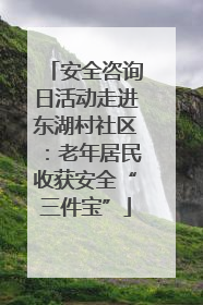 安全咨询日活动走进东湖村社区：老年居民收获安全“三件宝”