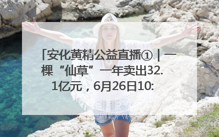 安化黄精公益直播①｜一棵“仙草”一年卖出32.1亿元，6月26日10:00新湖南直播揭秘安化黄精变黄金的“密码”