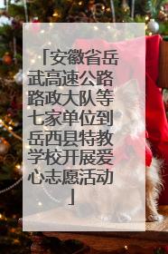 安徽省岳武高速公路路政大队等七家单位到岳西县特教学校开展爱心志愿活动