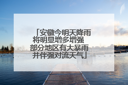 安徽今明天降雨将明显增多增强 部分地区有大暴雨并伴强对流天气