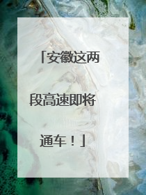 安徽这两段高速即将通车！