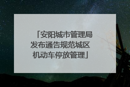 安阳城市管理局发布通告规范城区机动车停放管理