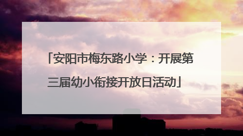 安阳市梅东路小学：开展第三届幼小衔接开放日活动