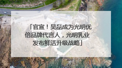 官宣！吴磊成为光明优倍品牌代言人，光明乳业发布鲜活升级战略