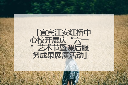 宜宾江安红桥中心校开展庆“六一”艺术节暨课后服务成果展演活动