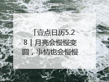 壹点日历5.28｜月亮会慢慢变圆，事情也会慢慢如愿！早安周三