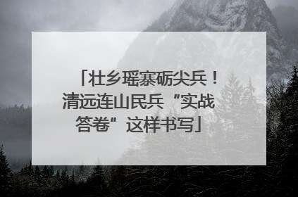 壮乡瑶寨砺尖兵！清远连山民兵“实战答卷”这样书写