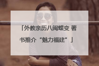 外教亲历八闽蝶变 著书推介“魅力福建”