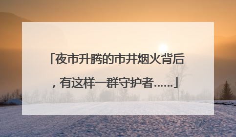 夜市升腾的市井烟火背后，有这样一群守护者……