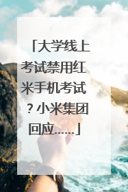 大学线上考试禁用红米手机考试？小米集团回应……