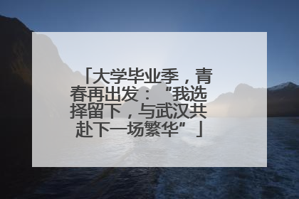 大学毕业季，青春再出发：“我选择留下，与武汉共赴下一场繁华”