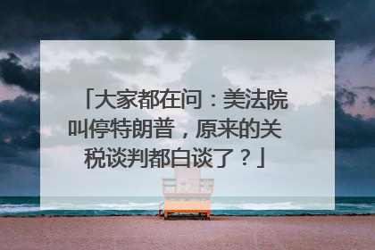 大家都在问：美法院叫停特朗普，原来的关税谈判都白谈了？
