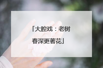 大腔戏：老树春深更著花