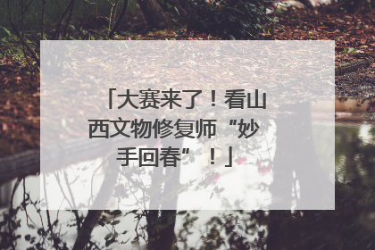 大赛来了！看山西文物修复师“妙手回春”！