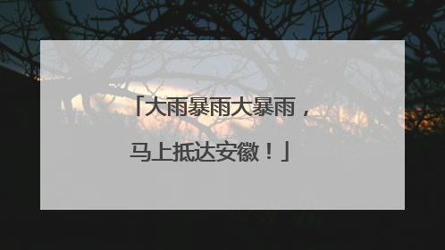 大雨暴雨大暴雨，马上抵达安徽！