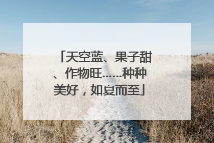 天空蓝、果子甜、作物旺……种种美好，如夏而至