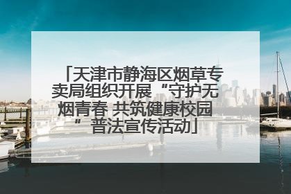 天津市静海区烟草专卖局组织开展“守护无烟青春 共筑健康校园”普法宣传活动