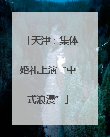天津：集体婚礼上演“中式浪漫”