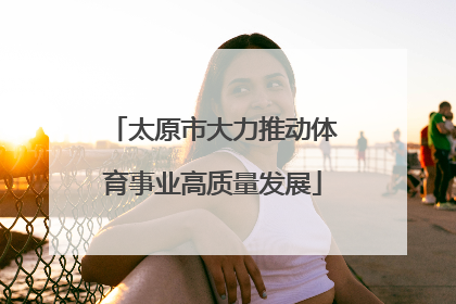 太原市大力推动体育事业高质量发展