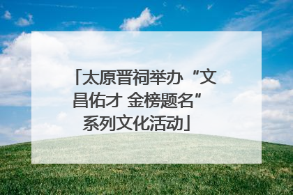 太原晋祠举办“文昌佑才 金榜题名”系列文化活动