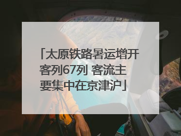 太原铁路暑运增开客列67列 客流主要集中在京津沪