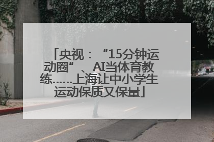 央视：“15分钟运动圈”、AI当体育教练……上海让中小学生运动保质又保量