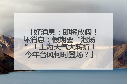 好消息：即将放假！坏消息：假期要“泡汤”！上海天气大转折！今年台风何时登场？