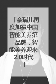 奈瑞儿再度加冕中国智能美养第一品牌，智能美养迎来2.0时代