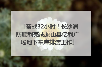 奋战32小时！长沙消防顺利完成龙山县亿利广场地下车库排涝工作