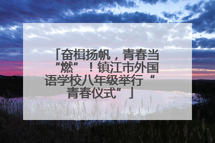 奋楫扬帆，青春当“燃”！镇江市外国语学校八年级举行“青春仪式”