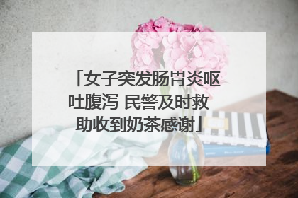 女子突发肠胃炎呕吐腹泻 民警及时救助收到奶茶感谢