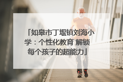 如皋市丁堰镇刘海小学：个性化教育 解锁每个孩子的超能力