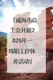 威海市总工会开展2025年一线职工疗休养活动