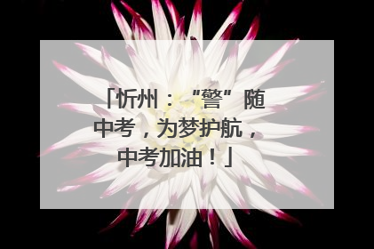 忻州：“警”随中考，为梦护航，中考加油！