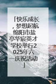快乐成长，梦想起航 绵阳市盐亭华宸英才学校举行2025年六一庆祝活动