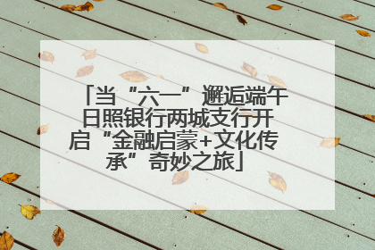 当“六一”邂逅端午 日照银行两城支行开启“金融启蒙+文化传承”奇妙之旅