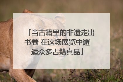 当古籍里的非遗走出书卷 在这场展览中邂逅众多古籍真品