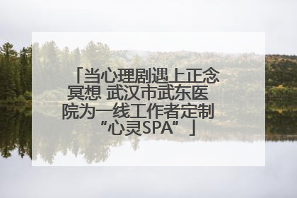 当心理剧遇上正念冥想 武汉市武东医院为一线工作者定制“心灵SPA”