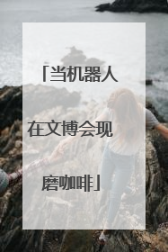 当机器人在文博会现磨咖啡