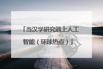 当汉学研究遇上人工智能（环球热点）