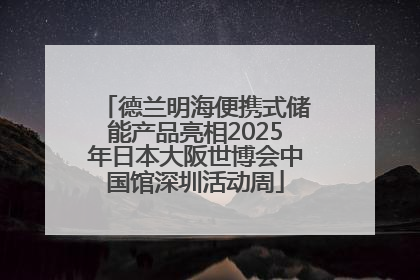 德兰明海便携式储能产品亮相2025年日本大阪世博会中国馆深圳活动周