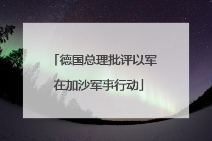 德国总理批评以军在加沙军事行动
