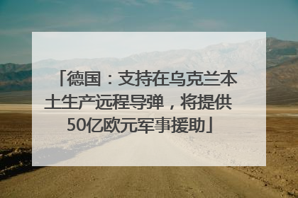 德国：支持在乌克兰本土生产远程导弹，将提供50亿欧元军事援助