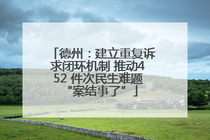德州：建立重复诉求闭环机制 推动452 件次民生难题 “案结事了”