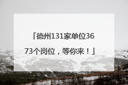 德州131家单位3673个岗位，等你来！