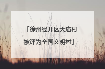 徐州经开区大庙村被评为全国文明村