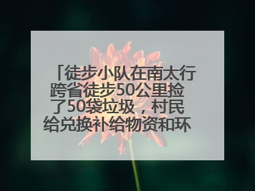 徒步小队在南太行跨省徒步50公里捡了50袋垃圾，村民给兑换补给物资和环保卫士勋章