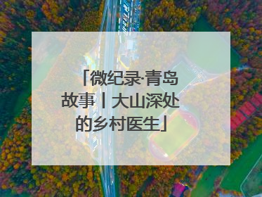 微纪录·青岛故事丨大山深处的乡村医生